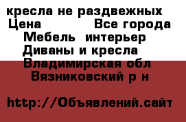 2 кресла не раздвежных › Цена ­ 4 000 - Все города Мебель, интерьер » Диваны и кресла   . Владимирская обл.,Вязниковский р-н